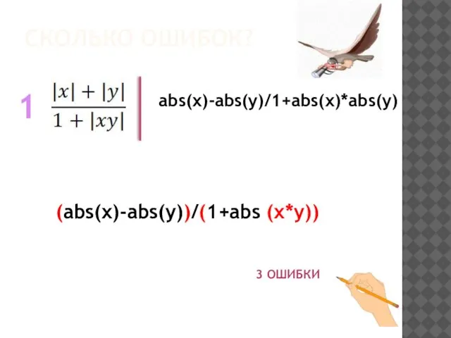 СКОЛЬКО ОШИБОК? 1 abs(x)-abs(y)/1+abs(x)*abs(y) (abs(x)-abs(y))/(1+abs (x*y)) 3 ОШИБКИ