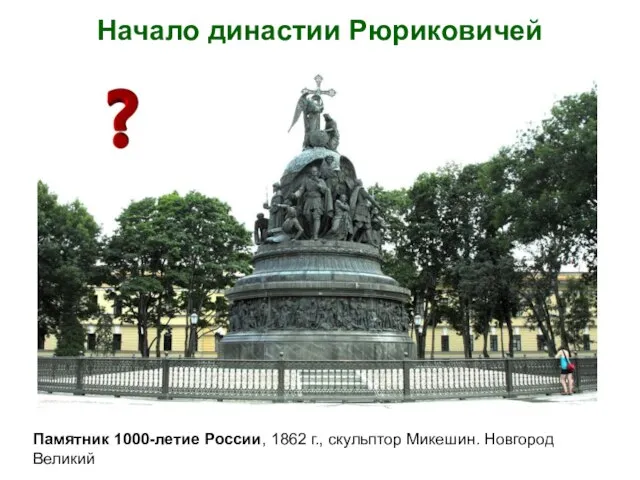 Начало династии Рюриковичей Памятник 1000-летие России, 1862 г., скульптор Микешин. Новгород Великий