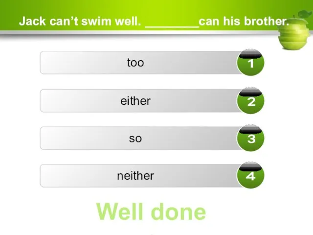 Jack can’t swim well. ________can his brother. too either so neither Well done ☺