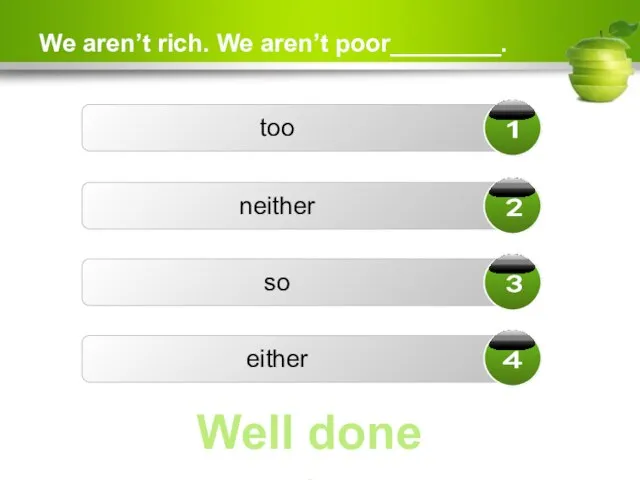 We aren’t rich. We aren’t poor________. too neither so either Well done ☺