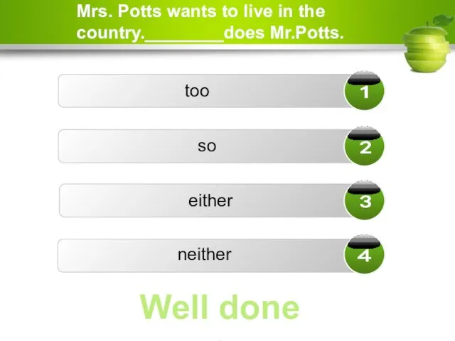 Mrs. Potts wants to live in the country.________does Mr.Potts. too either neither so Well done ☺