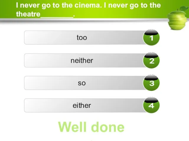 I never go to the cinema. I never go to the theatre________.
