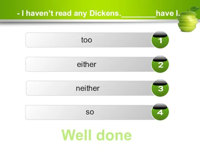 - I haven’t read any Dickens.________have I. too either so neither Well done ☺