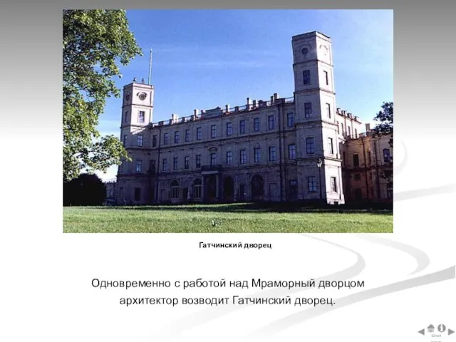 Одновременно с работой над Мраморный дворцом архитектор возводит Гатчинский дворец. Гатчинский дворец Выход