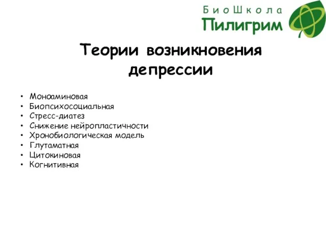 Теории возникновения депрессии Моноаминовая Биопсихосоциальная Стресс-диатез Снижение нейропластичности Хронобиологическая модель Глутаматная Цитокиновая Когнитивная