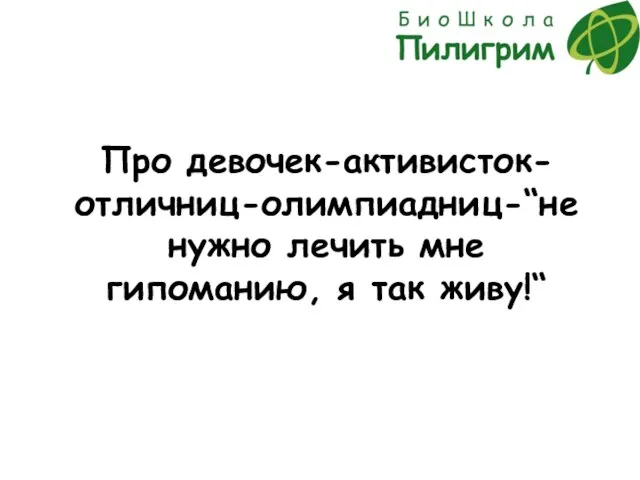 Про девочек-активисток-отличниц-олимпиадниц-“не нужно лечить мне гипоманию, я так живу!“