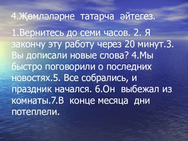 1.Вернитесь до семи часов. 2. Я закончу эту работу через 20 минут.3.Вы