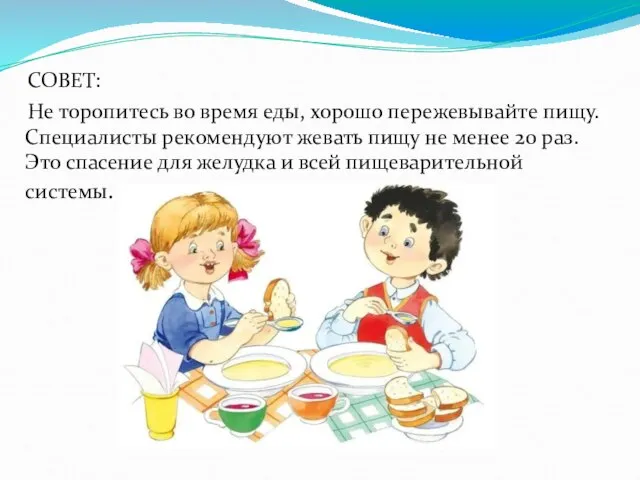 СОВЕТ: Не торопитесь во время еды, хорошо пережевывайте пищу. Специалисты рекомендуют жевать