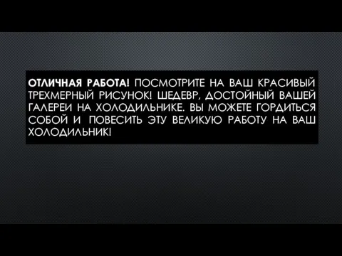 ОТЛИЧНАЯ РАБОТА! ПОСМОТРИТЕ НА ВАШ КРАСИВЫЙ ТРЕХМЕРНЫЙ РИСУНОК! ШЕДЕВР, ДОСТОЙНЫЙ ВАШЕЙ ГАЛЕРЕИ