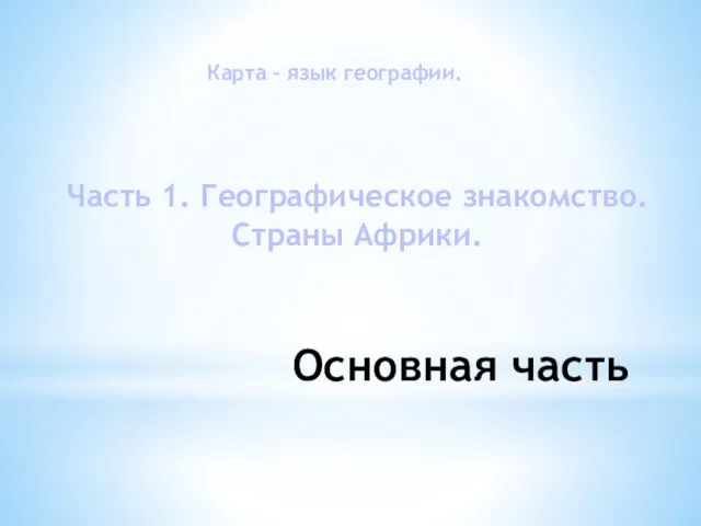 Основная часть Карта – язык географии. Часть 1. Географическое знакомство. Страны Африки.