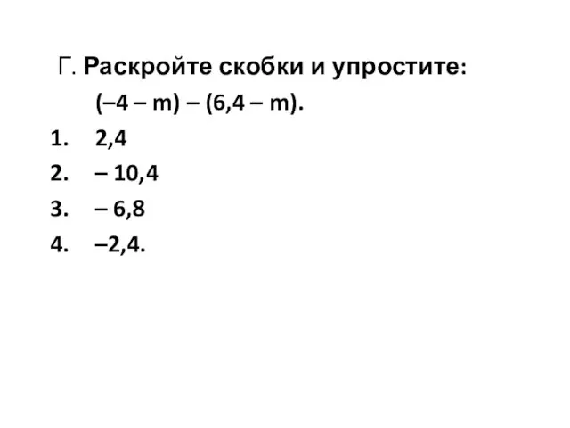 Г. Раскройте скобки и упростите: (–4 – m) – (6,4 – m).