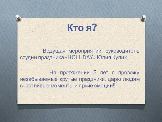 Кто я? Ведущая мероприятий, руководитель студии праздника «HOLI-DAY» Юлия Кулик. На протяжении