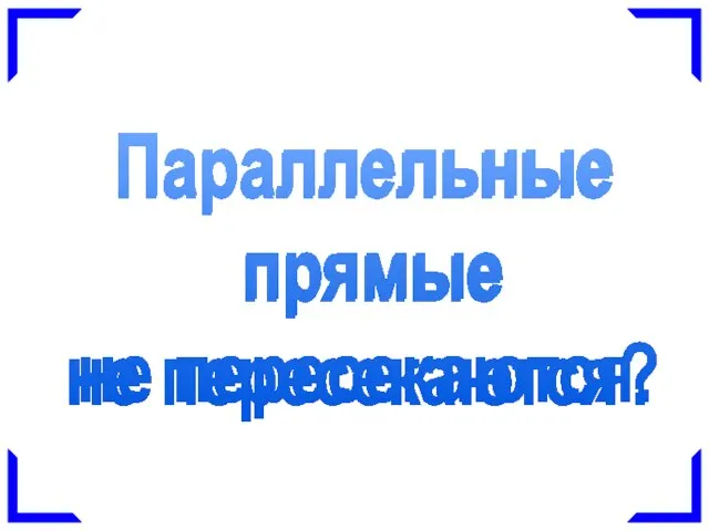 Параллельные прямые не пересекаются. Параллельные прямые не пересекаются?