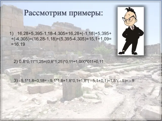 16,28+5,395-1,18-4,305=16,28+(-1,18)+5,395+ +(-4,305)=(16,28-1,18)+(5,395-4,305)=15,1+1,09= =16,19 2) 0,8*0,11*1,25=(0,8*1,25)*0,11=1,000*011=0,11 3) - 5,1*1,8+0,18= - 5,1*1,8+1,8*0,1=1,8*( - 5,1+0,1)=1,8*( - 5)= - 9