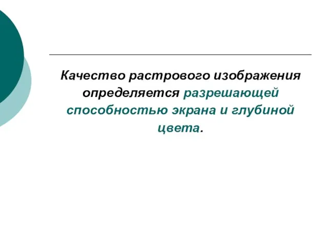 Качество растрового изображения определяется разрешающей способностью экрана и глубиной цвета.