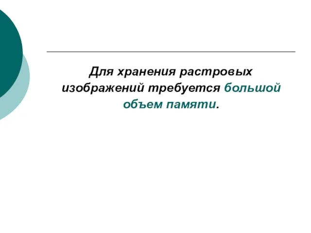 Для хранения растровых изображений требуется большой объем памяти.