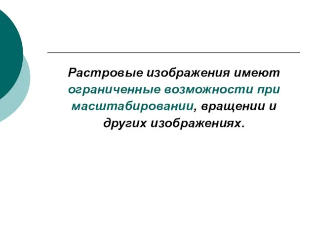 Растровые изображения имеют ограниченные возможности при масштабировании, вращении и других изображениях.