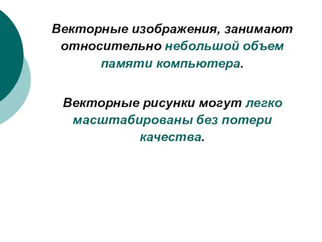 Векторные изображения, занимают относительно небольшой объем памяти компьютера. Векторные рисунки могут легко масштабированы без потери качества.