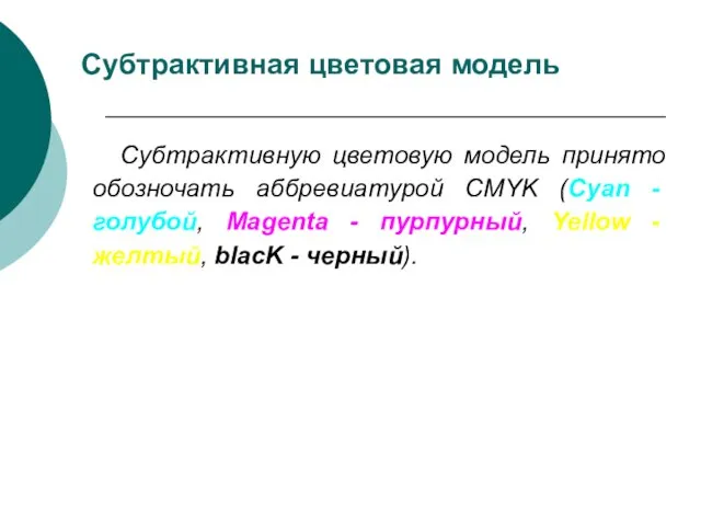 Субтрактивная цветовая модель Субтрактивную цветовую модель принято обозночать аббревиатурой CMYK (Cyan -