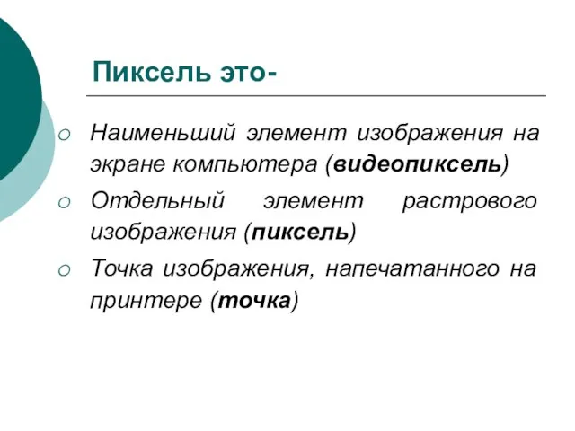 Пиксель это- Наименьший элемент изображения на экране компьютера (видеопиксель) Отдельный элемент растрового