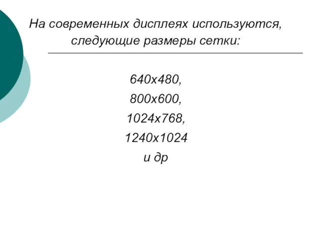 На современных дисплеях используются, следующие размеры сетки: 640х480, 800х600, 1024х768, 1240х1024 и др