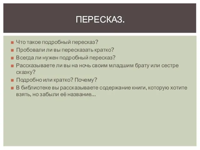 Что такое подробный пересказ? Пробовали ли вы пересказать кратко? Всегда ли нужен