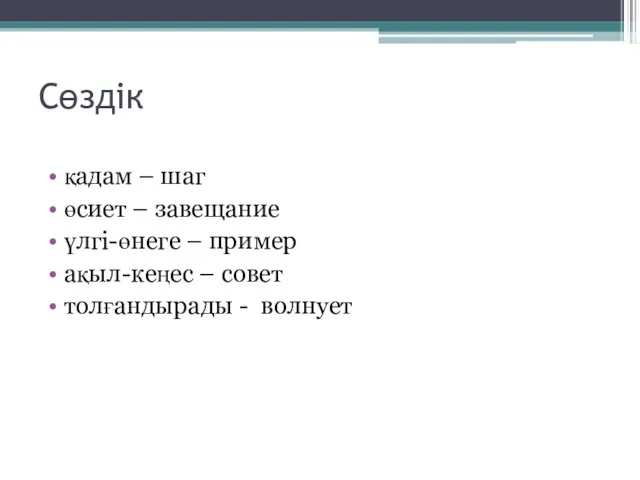 Сөздік қадам – шаг өсиет – завещание үлгі-өнеге – пример ақыл-кеңес – совет толғандырады - волнует