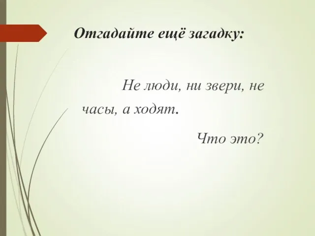 Отгадайте ещё загадку: Не люди, ни звери, не часы, а ходят. Что это?