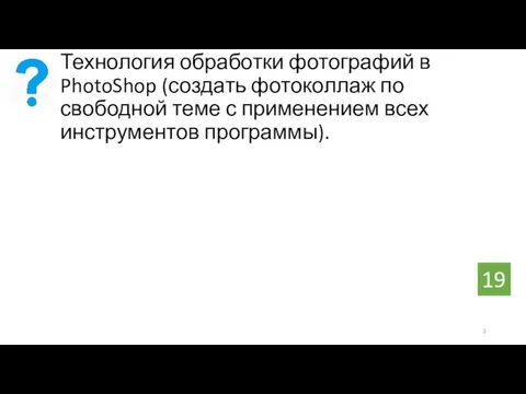 Технология обработки фотографий в PhotoShop (создать фотоколлаж по свободной теме с применением всех инструментов программы). 19