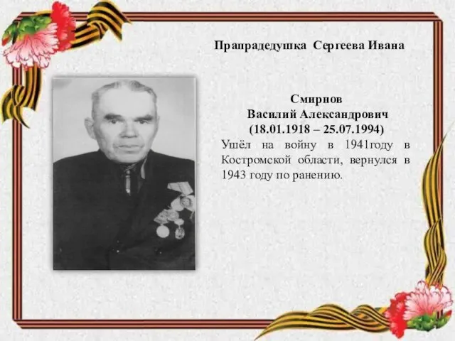 Прапрадедушка Сергеева Ивана Смирнов Василий Александрович (18.01.1918 – 25.07.1994) Ушёл на войну