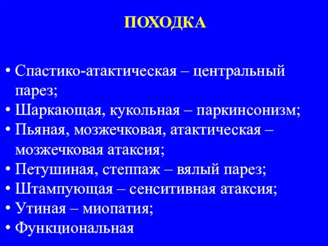 ПОХОДКА Спастико-атактическая – центральный парез; Шаркающая, кукольная – паркинсонизм; Пьяная, мозжечковая, атактическая