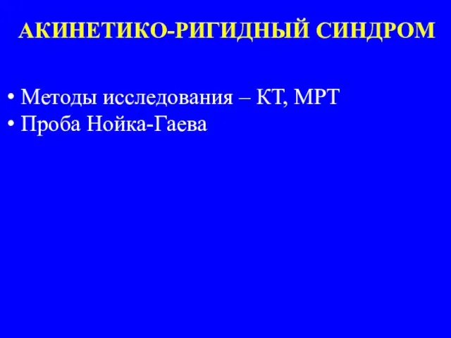 АКИНЕТИКО-РИГИДНЫЙ СИНДРОМ Методы исследования – КТ, МРТ Проба Нойка-Гаева