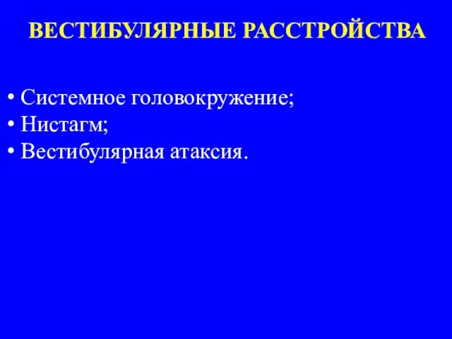 ВЕСТИБУЛЯРНЫЕ РАССТРОЙСТВА Системное головокружение; Нистагм; Вестибулярная атаксия.