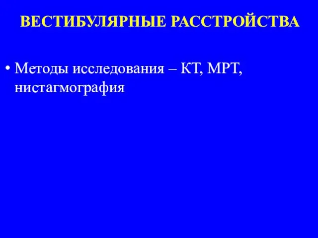 ВЕСТИБУЛЯРНЫЕ РАССТРОЙСТВА Методы исследования – КТ, МРТ, нистагмография