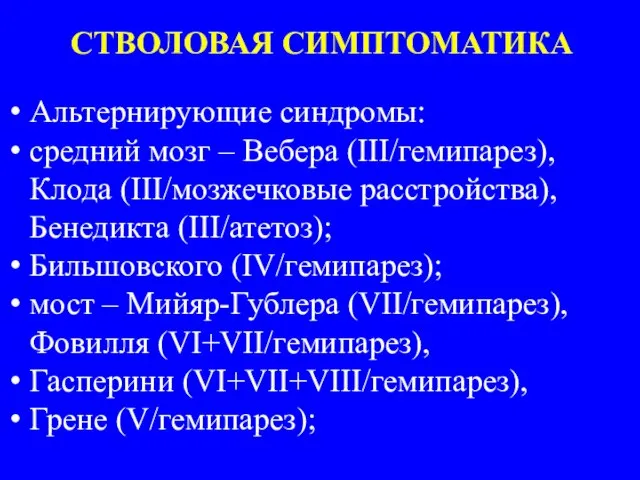 СТВОЛОВАЯ СИМПТОМАТИКА Альтернирующие синдромы: средний мозг – Вебера (III/гемипарез), Клода (III/мозжечковые расстройства),