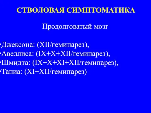 СТВОЛОВАЯ СИМПТОМАТИКА Продолговатый мозг Джексона: (XII/гемипарез), Авеллиса: (IX+X+XII/гемипарез), Шмидта: (IX+X+XI+XII/гемипарез), Тапиа: (XI+XII/гемипарез)