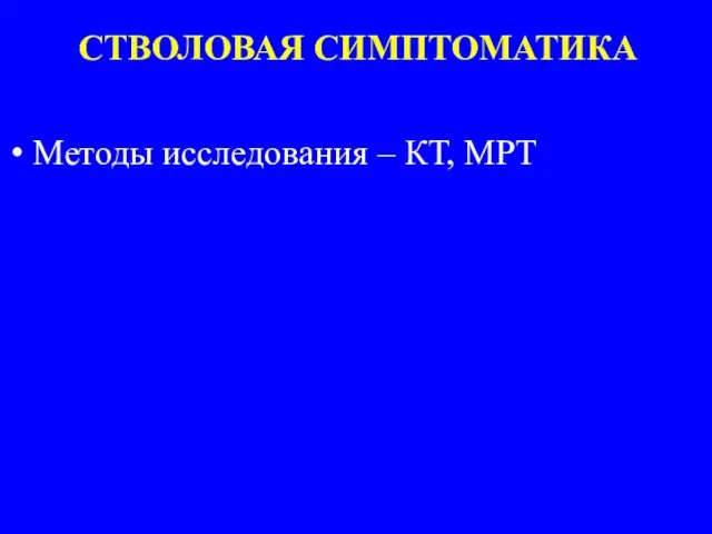 СТВОЛОВАЯ СИМПТОМАТИКА Методы исследования – КТ, МРТ