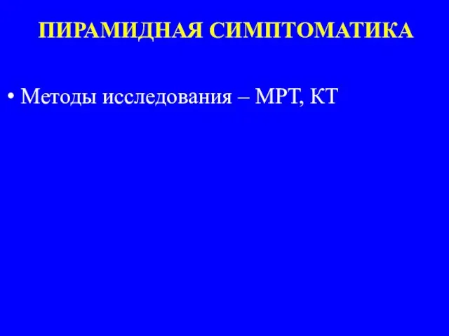 ПИРАМИДНАЯ СИМПТОМАТИКА Методы исследования – МРТ, КТ