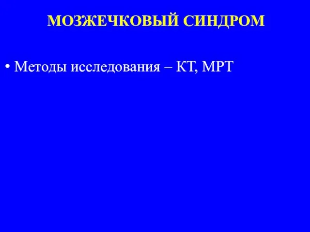 МОЗЖЕЧКОВЫЙ СИНДРОМ Методы исследования – КТ, МРТ