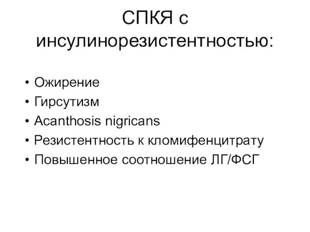 СПКЯ с инсулинорезистентностью: Ожирение Гирсутизм Acanthosis nigricans Резистентность к кломифенцитрату Повышенное соотношение ЛГ/ФСГ