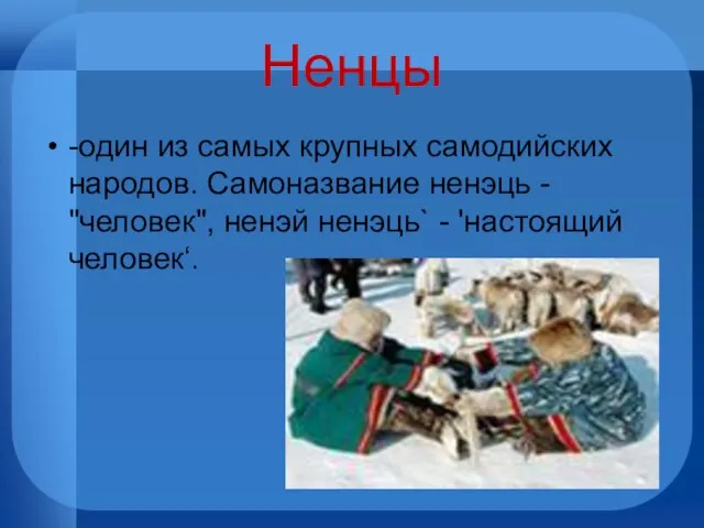 Ненцы -один из самых крупных самодийских народов. Самоназвание ненэць - "человек", ненэй ненэць` - 'настоящий человек‘.