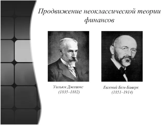 Продвижение неоклассической теории финансов Уильям Джевонс (1835–1882) Евгений Бем-Баверк (1851–1914)