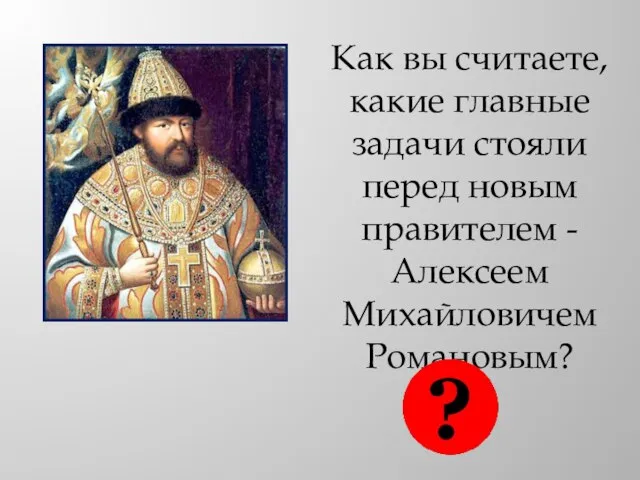 Как вы считаете, какие главные задачи стояли перед новым правителем - Алексеем Михайловичем Романовым?