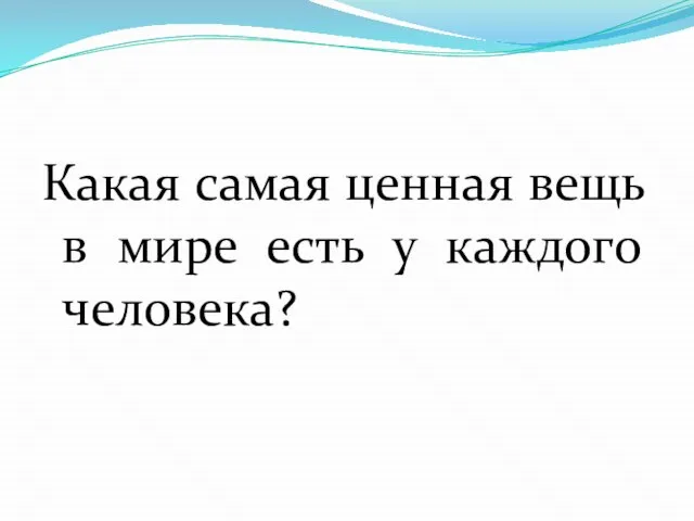 Какая самая ценная вещь в мире есть у каждого человека?