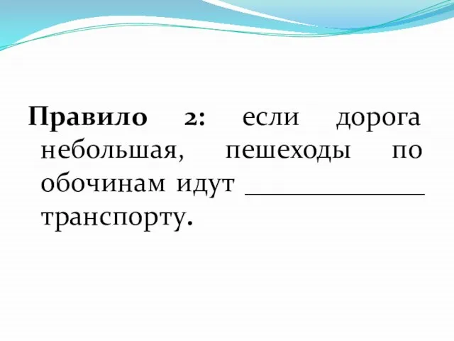 Правило 2: если дорога небольшая, пешеходы по обочинам идут _____________ транспорту.