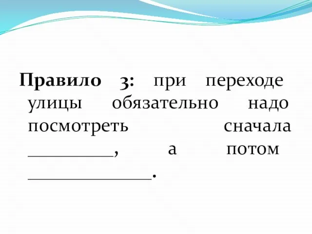 Правило 3: при переходе улицы обязательно надо посмотреть сначала _________, а потом _____________.