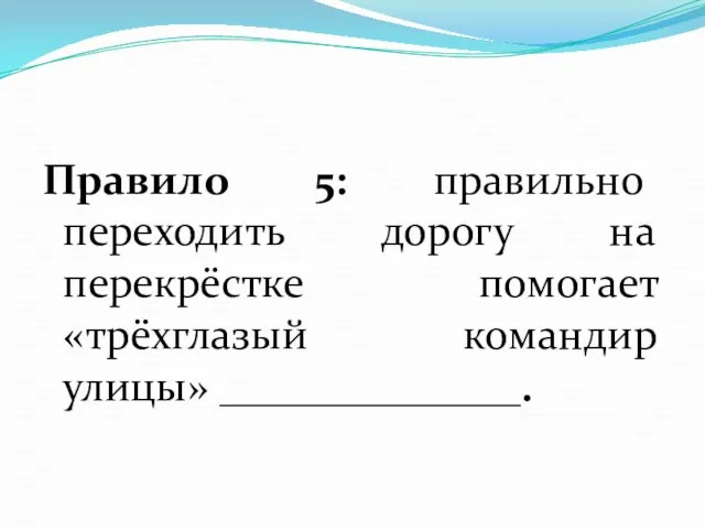 Правило 5: правильно переходить дорогу на перекрёстке помогает «трёхглазый командир улицы» ______________.