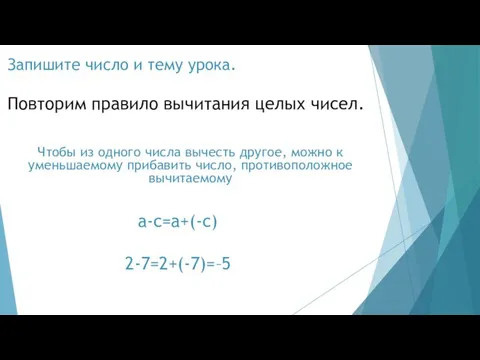 Повторим правило вычитания целых чисел. 2-7=2+(-7)=–5 Чтобы из одного числа вычесть другое,