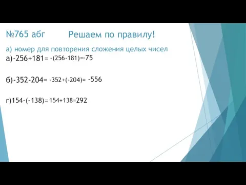 №765 абг а)-256+181= -75 -(256-181)= б)-352-204= -556 -352+(-204)= г)154-(-138)= 292 154+138= Решаем