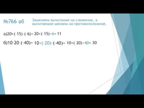 №766 аб а)20+(–15)–(–6)= 11 20+(–15)+6= Заменяем вычитание на сложение, а вычитаемое меняем